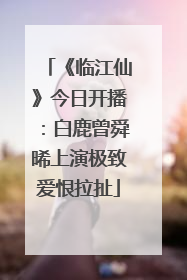 《临江仙》今日开播：白鹿曾舜晞上演极致爱恨拉扯
