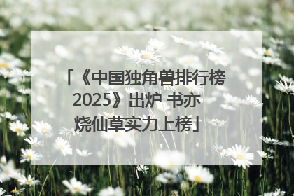 《中国独角兽排行榜2025》出炉 书亦烧仙草实力上榜