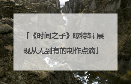 《时间之子》曝特辑 展现从无到有的制作点滴
