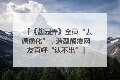 《酱园弄》全员“去偶像化”，造型颠覆网友直呼“认不出”