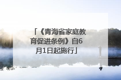 《青海省家庭教育促进条例》自6月1日起施行