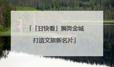 「甘快看」狮舞金城 打造文旅新名片