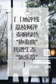 「地评线」荔枝网评：奏响绿色“协奏曲” 共谱生态“新乐章”