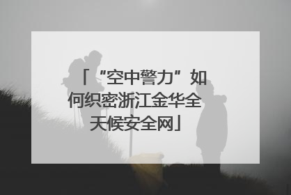 “空中警力”如何织密浙江金华全天候安全网