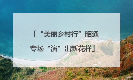 “美丽乡村行”昭通专场“演”出新花样