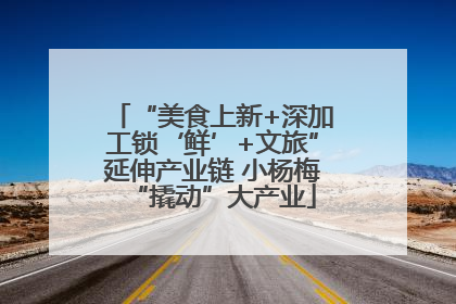 “美食上新+深加工锁‘鲜’+文旅”延伸产业链 小杨梅“撬动”大产业