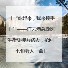 “你起来，我来接手！”——连云港急救医生街头接力路人，抢回七旬老人一命