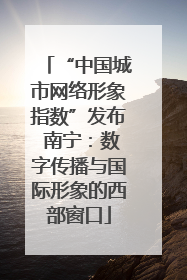 “中国城市网络形象指数”发布 南宁：数字传播与国际形象的西部窗口