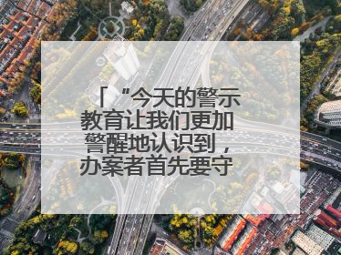 “今天的警示教育让我们更加警醒地认识到，办案者首先要守得住底线”