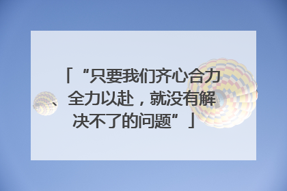 “只要我们齐心合力、全力以赴，就没有解决不了的问题”