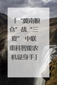 “冀南粮仓”战“三夏” 中联重科智能农机显身手
