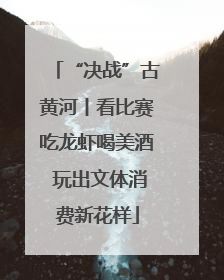 “决战”古黄河丨看比赛吃龙虾喝美酒 玩出文体消费新花样