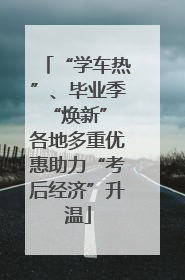 “学车热”、毕业季“焕新” 各地多重优惠助力“考后经济”升温