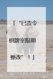 “已责令棋牌室限期整改”！