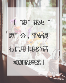“惠”花更“惠”分，平安银行信用卡积分活动加码来袭