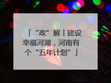 “政”解丨建设幸福河湖，河南有个“五年计划”