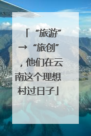 “旅游”→“旅创”，他们在云南这个理想村过日子