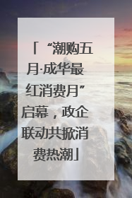 “潮购五月·成华最红消费月”启幕，政企联动共掀消费热潮