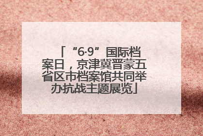 “6·9”国际档案日，京津冀晋蒙五省区市档案馆共同举办抗战主题展览
