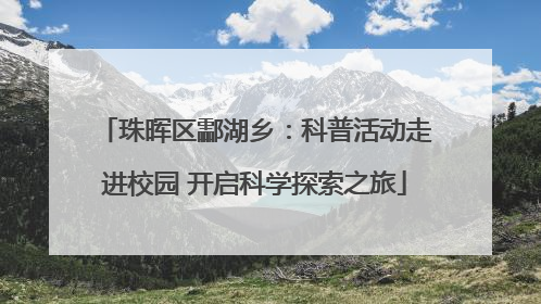 珠晖区酃湖乡：科普活动走进校园 开启科学探索之旅