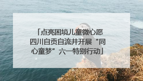 点亮困境儿童微心愿 四川自贡自流井开展“同心童梦”六一特别行动