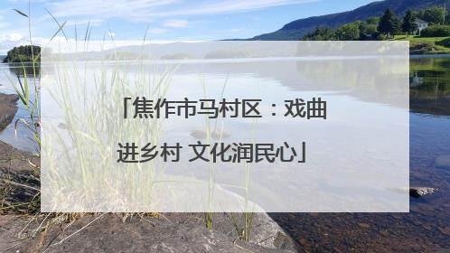 焦作市马村区：戏曲进乡村 文化润民心