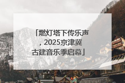 燃灯塔下传乐声，2025京津冀古建音乐季启幕