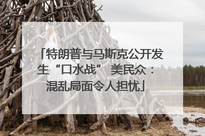 特朗普与马斯克公开发生“口水战” 美民众：混乱局面令人担忧