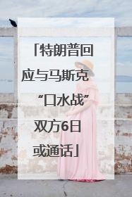 特朗普回应与马斯克“口水战” 双方6日或通话