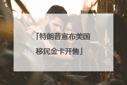 特朗普宣布美国移民金卡开售