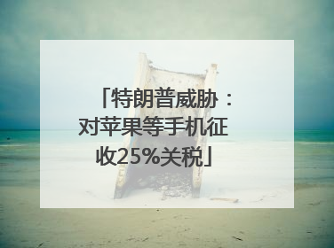 特朗普威胁：对苹果等手机征收25%关税
