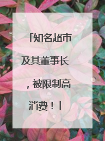 知名超市及其董事长，被限制高消费！