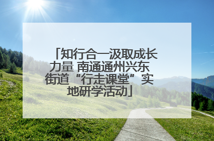 知行合一汲取成长力量 南通通州兴东街道“行走课堂”实地研学活动
