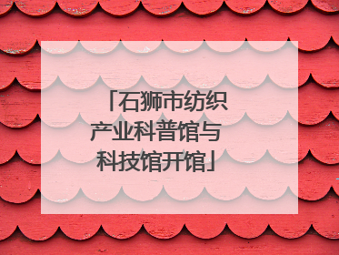 石狮市纺织产业科普馆与科技馆开馆