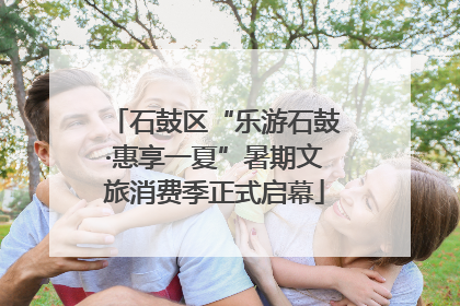 石鼓区“乐游石鼓·惠享一夏”暑期文旅消费季正式启幕