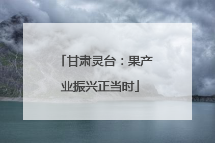 甘肃灵台：果产业振兴正当时
