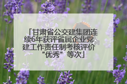 甘肃省公交建集团连续6年获评省属企业党建工作责任制考核评价“优秀”等次