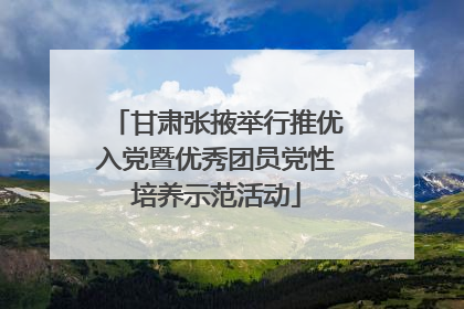 甘肃张掖举行推优入党暨优秀团员党性培养示范活动
