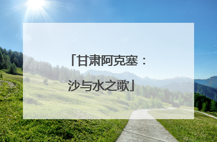 甘肃阿克塞：沙与水之歌