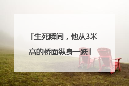 生死瞬间，他从3米高的桥面纵身一跃