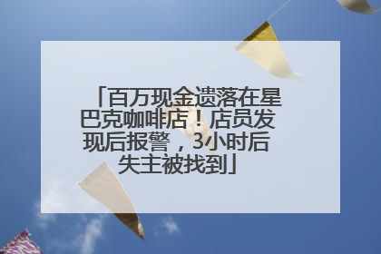 百万现金遗落在星巴克咖啡店！店员发现后报警，3小时后失主被找到