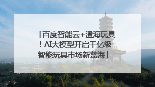 百度智能云+澄海玩具！AI大模型开启千亿级智能玩具市场新蓝海