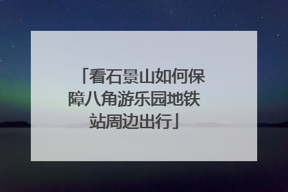 看石景山如何保障八角游乐园地铁站周边出行