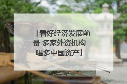 看好经济发展前景 多家外资机构唱多中国资产