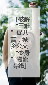 破解“三难”促共赢，城乡公交“变身”物流专线