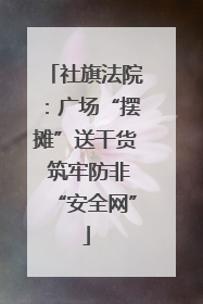 社旗法院：广场“摆摊”送干货 筑牢防非“安全网”