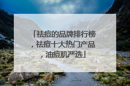祛痘的品牌排行榜，祛痘十大热门产品，油痘肌严选