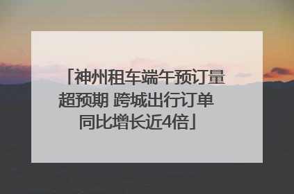 神州租车端午预订量超预期 跨城出行订单同比增长近4倍