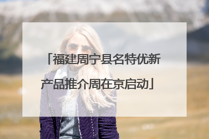 福建周宁县名特优新产品推介周在京启动