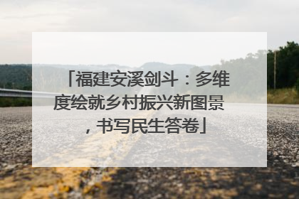 福建安溪剑斗：多维度绘就乡村振兴新图景，书写民生答卷